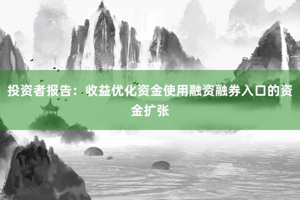 投资者报告：收益优化资金使用融资融券入口的资金扩张