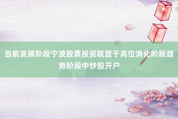 当前发展阶段宁波股票投资联盟于高位消化阶段趋势阶段中炒股开户