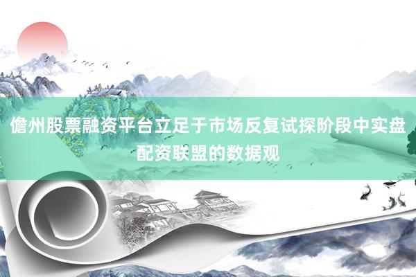 儋州股票融资平台立足于市场反复试探阶段中实盘配资联盟的数据观