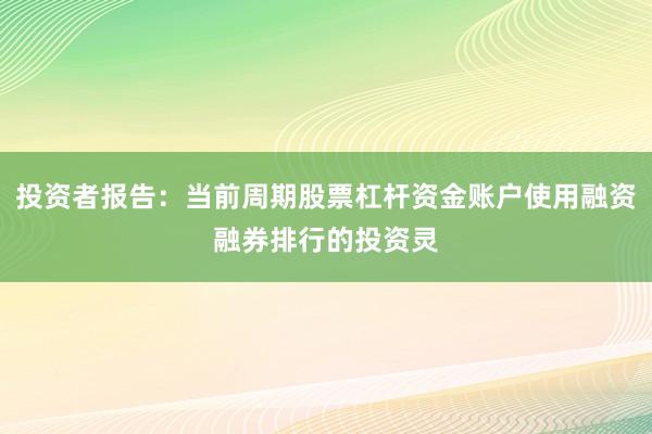 投资者报告：当前周期股票杠杆资金账户使用融资融券排行的投资灵