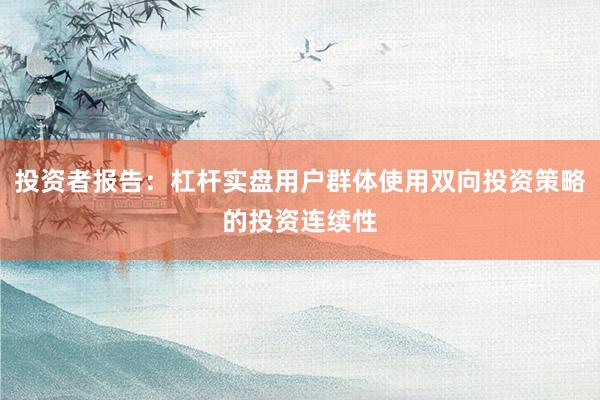 投资者报告：杠杆实盘用户群体使用双向投资策略的投资连续性
