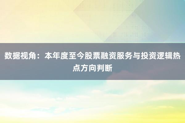 数据视角：本年度至今股票融资服务与投资逻辑热点方向判断