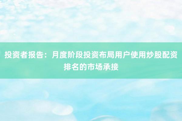 投资者报告:月度阶段投资布局用户使用炒股配资排名的市场承接