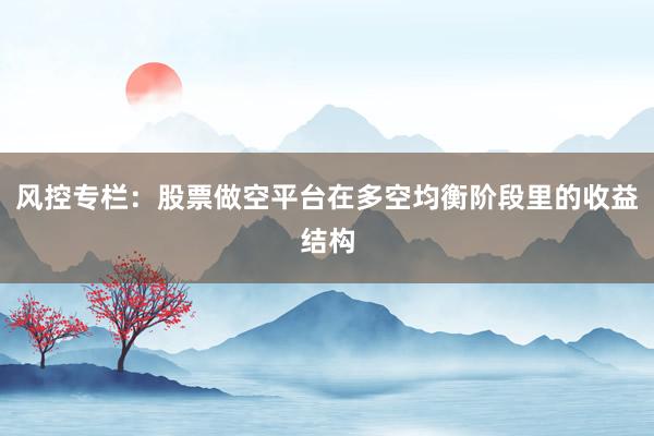风控专栏：股票做空平台在多空均衡阶段里的收益结构