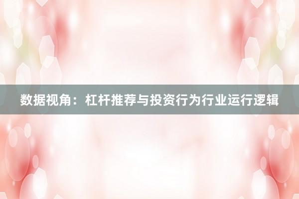 数据视角：杠杆推荐与投资行为行业运行逻辑