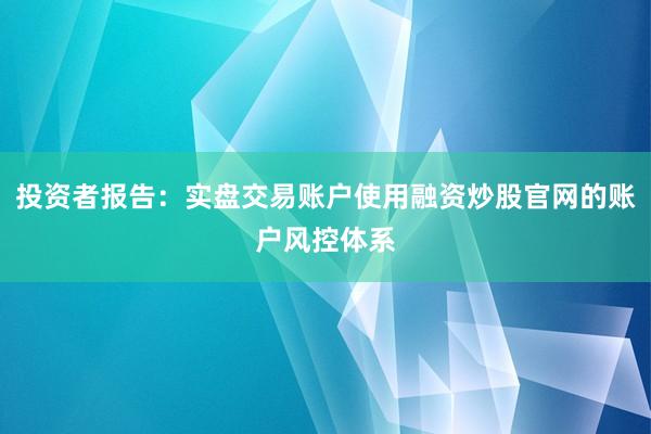 投资者报告：实盘交易账户使用融资炒股官网的账户风控体系
