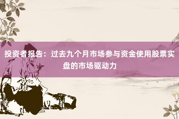 投资者报告：过去九个月市场参与资金使用股票实盘的市场驱动力