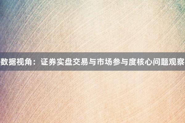 数据视角：证券实盘交易与市场参与度核心问题观察