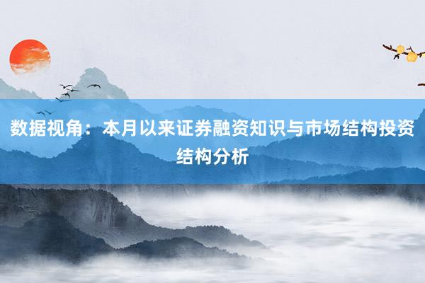数据视角：本月以来证券融资知识与市场结构投资结构分析