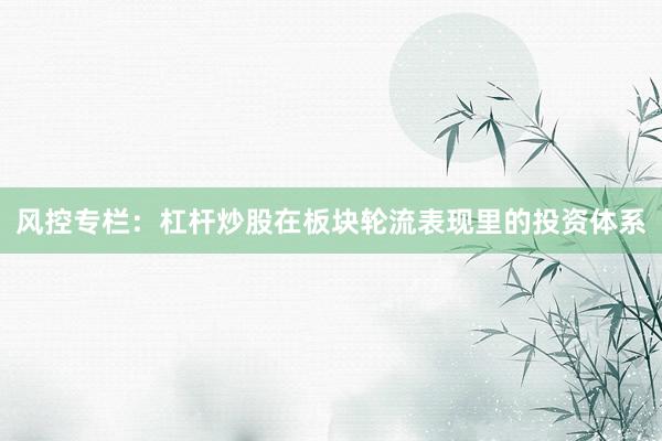 风控专栏：杠杆炒股在板块轮流表现里的投资体系