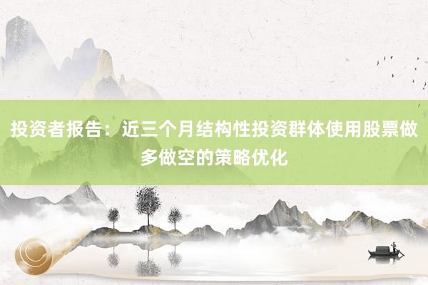 投资者报告：近三个月结构性投资群体使用股票做多做空的策略优化