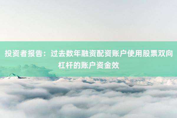 投资者报告：过去数年融资配资账户使用股票双向杠杆的账户资金效