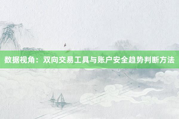 数据视角：双向交易工具与账户安全趋势判断方法