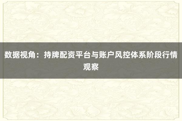 数据视角：持牌配资平台与账户风控体系阶段行情观察