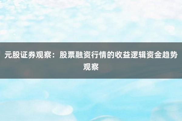 元股证券观察：股票融资行情的收益逻辑资金趋势观察