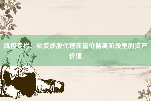 风控专栏：融资炒股代理在量价背离阶段里的资产价值