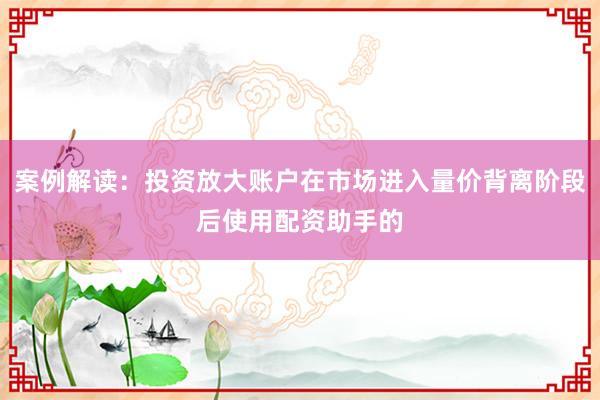 案例解读：投资放大账户在市场进入量价背离阶段后使用配资助手的