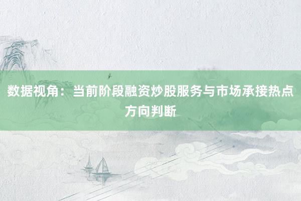 数据视角：当前阶段融资炒股服务与市场承接热点方向判断