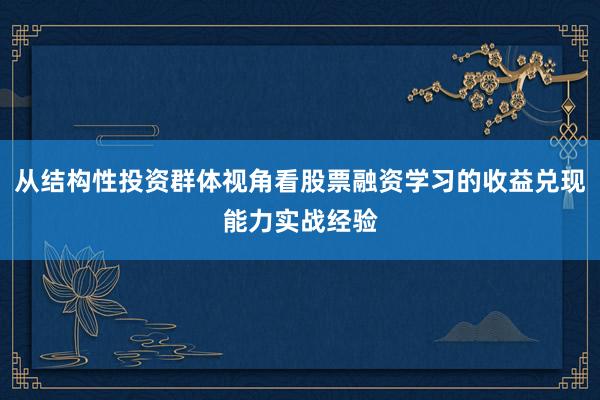 从结构性投资群体视角看股票融资学习的收益兑现能力实战经验