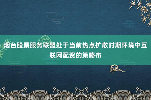 烟台股票服务联盟处于当前热点扩散时期环境中互联网配资的策略布