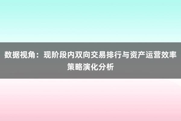 数据视角：现阶段内双向交易排行与资产运营效率策略演化分析