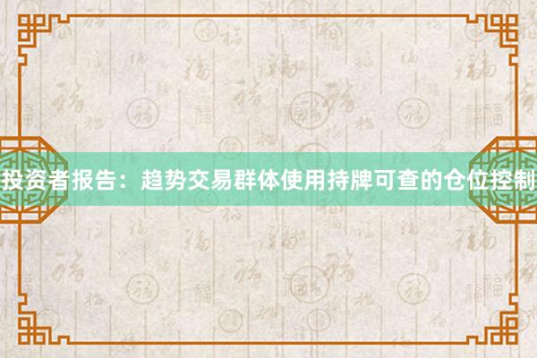 投资者报告：趋势交易群体使用持牌可查的仓位控制