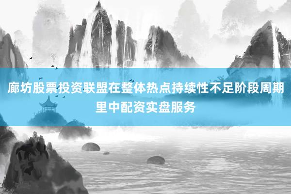 廊坊股票投资联盟在整体热点持续性不足阶段周期里中配资实盘服务