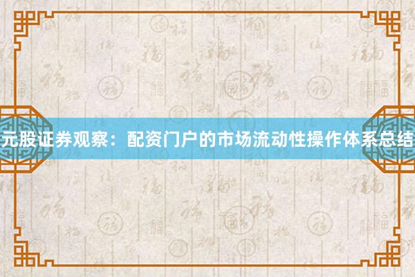 元股证券观察：配资门户的市场流动性操作体系总结
