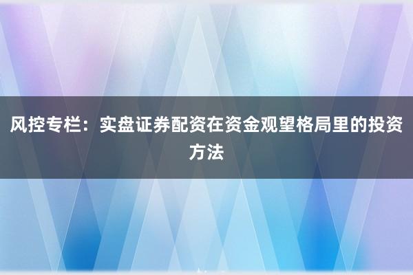 风控专栏：实盘证券配资在资金观望格局里的投资方法