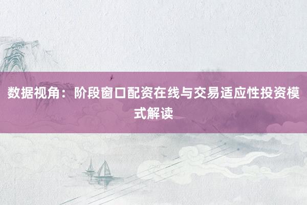 数据视角：阶段窗口配资在线与交易适应性投资模式解读