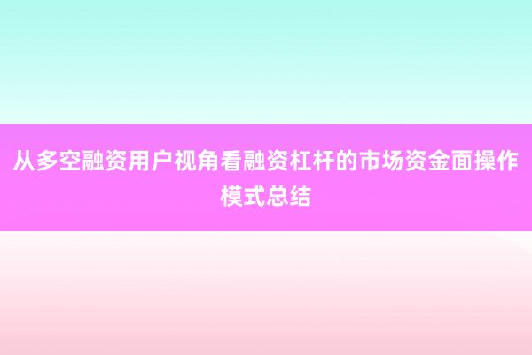 从多空融资用户视角看融资杠杆的市场资金面操作模式总结