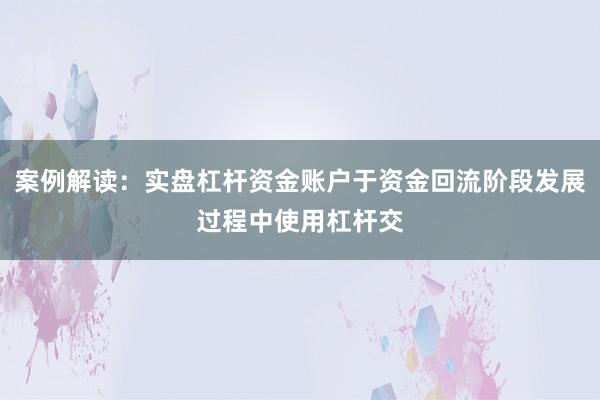 案例解读：实盘杠杆资金账户于资金回流阶段发展过程中使用杠杆交