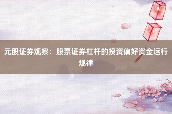 元股证券观察：股票证券杠杆的投资偏好资金运行规律