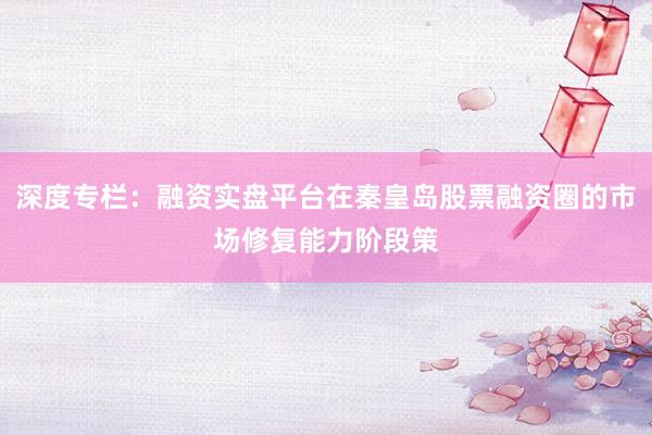 深度专栏：融资实盘平台在秦皇岛股票融资圈的市场修复能力阶段策