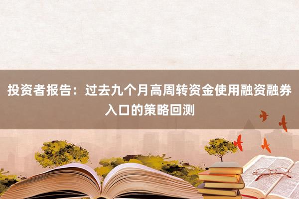投资者报告：过去九个月高周转资金使用融资融券入口的策略回测