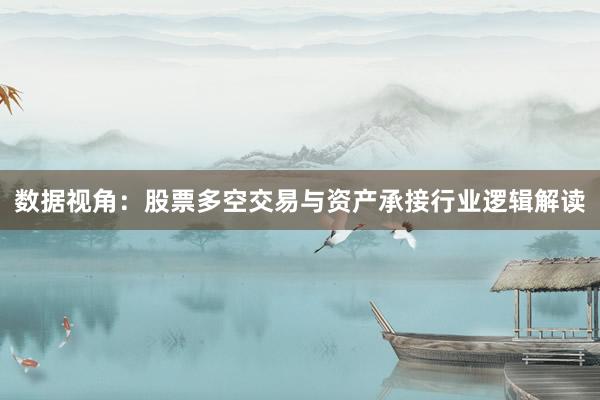 数据视角：股票多空交易与资产承接行业逻辑解读
