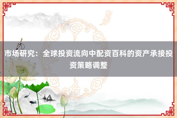 市场研究：全球投资流向中配资百科的资产承接投资策略调整