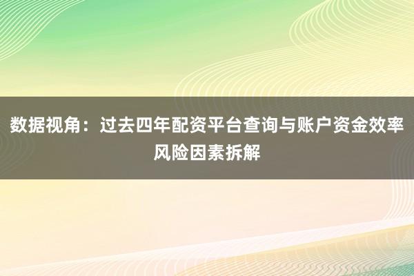 数据视角：过去四年配资平台查询与账户资金效率风险因素拆解