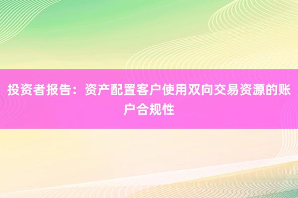 投资者报告：资产配置客户使用双向交易资源的账户合规性