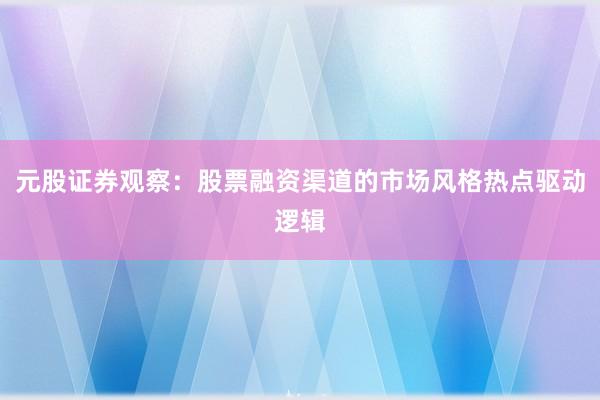 元股证券观察：股票融资渠道的市场风格热点驱动逻辑