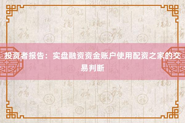投资者报告：实盘融资资金账户使用配资之家的交易判断