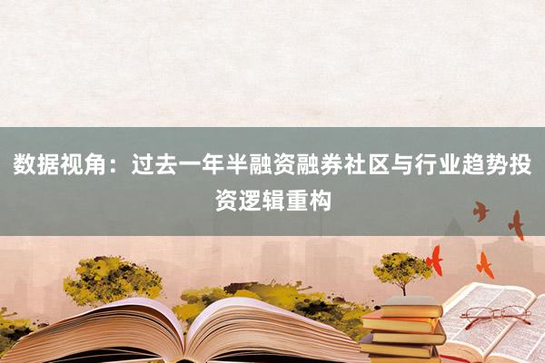 数据视角：过去一年半融资融券社区与行业趋势投资逻辑重构