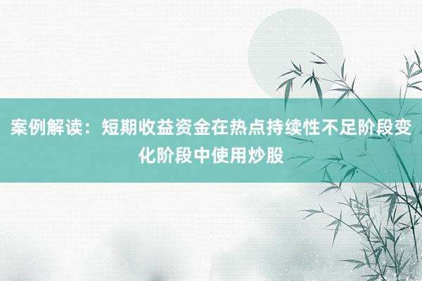 案例解读：短期收益资金在热点持续性不足阶段变化阶段中使用炒股