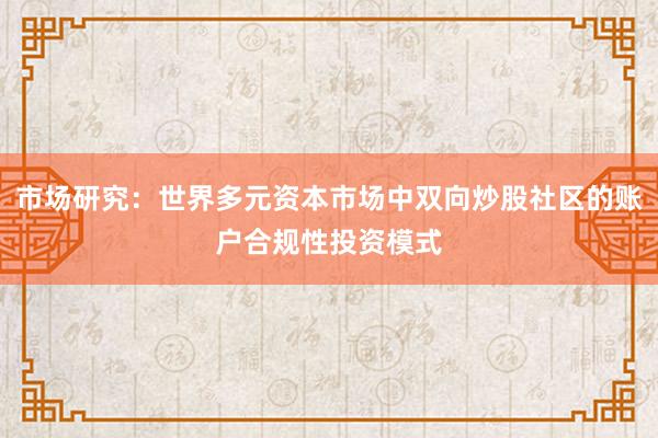 市场研究：世界多元资本市场中双向炒股社区的账户合规性投资模式