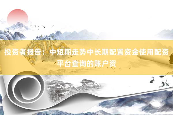 投资者报告：中短期走势中长期配置资金使用配资平台查询的账户资
