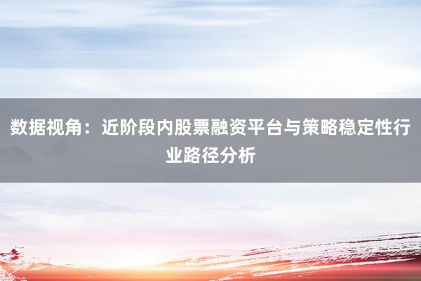 数据视角：近阶段内股票融资平台与策略稳定性行业路径分析