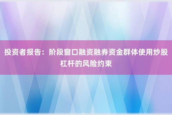投资者报告：阶段窗口融资融券资金群体使用炒股杠杆的风险约束