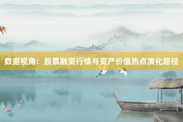 数据视角:股票融资行情与资产价值热点演化路径