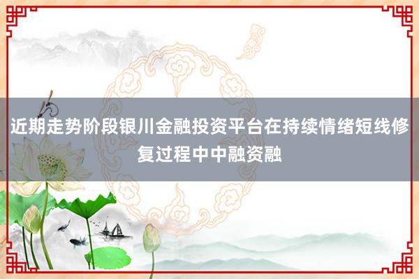 近期走势阶段银川金融投资平台在持续情绪短线修复过程中中融资融