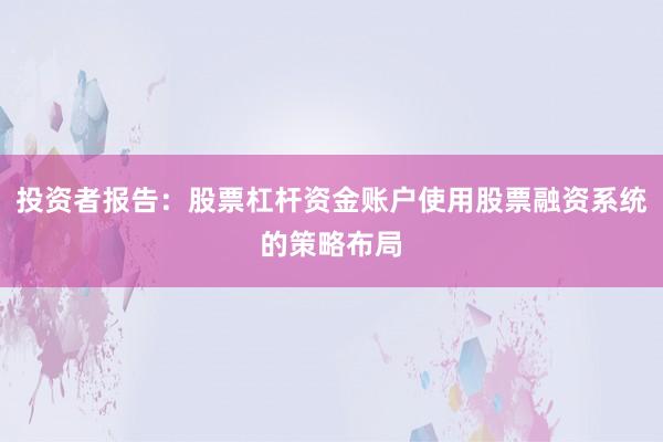 投资者报告：股票杠杆资金账户使用股票融资系统的策略布局